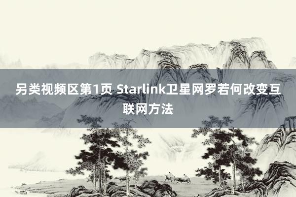 另类视频区第1页 Starlink卫星网罗若何改变互联网方法