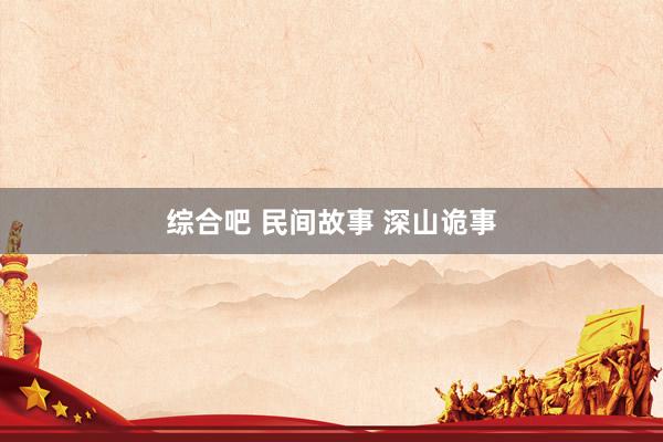 综合吧 民间故事 深山诡事