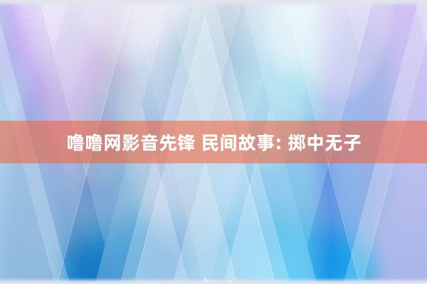 噜噜网影音先锋 民间故事: 掷中无子