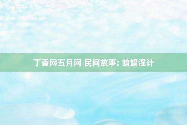 丁香网五月网 民间故事: 暗娼淫计