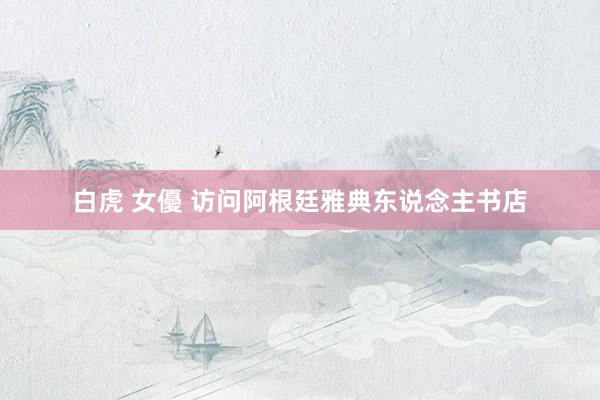 白虎 女優 访问阿根廷雅典东说念主书店