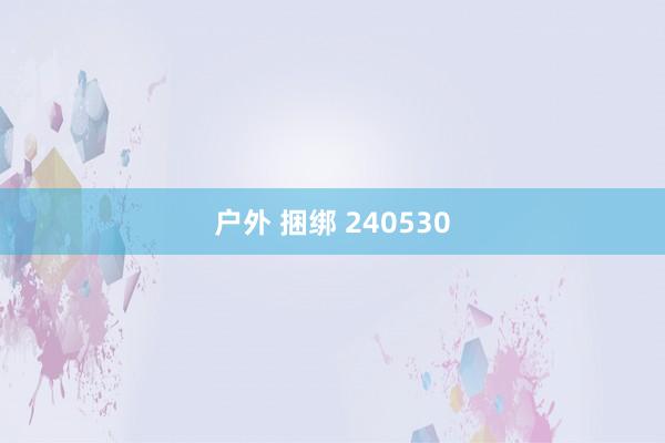 户外 捆绑 240530