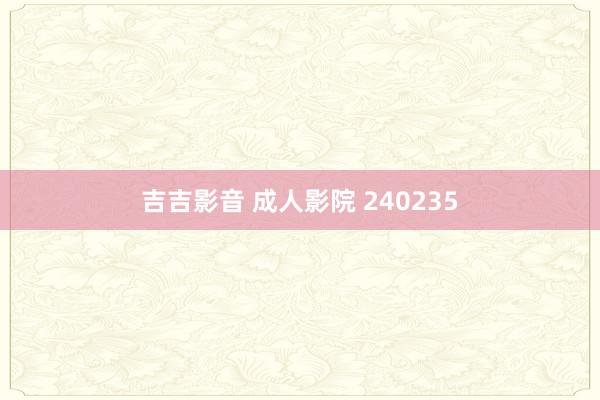 吉吉影音 成人影院 240235