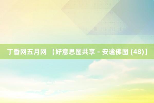 丁香网五月网 【好意思图共享 - 安谧佛图 (48)】