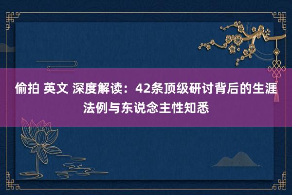 偷拍 英文 深度解读：42条顶级研讨背后的生涯法例与东说念主性知悉