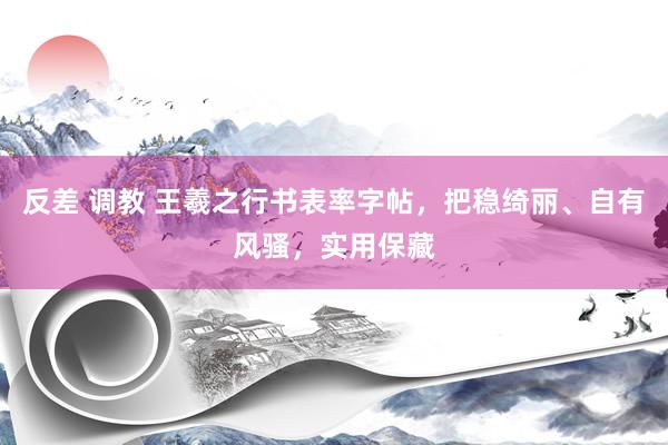 反差 调教 王羲之行书表率字帖，把稳绮丽、自有风骚，实用保藏