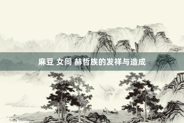 麻豆 女同 赫哲族的发祥与造成