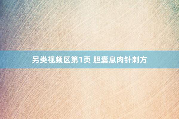 另类视频区第1页 胆囊息肉针刺方