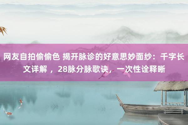 网友自拍偷偷色 揭开脉诊的好意思妙面纱：千字长文详解 ，28脉分脉歌诀，一次性诠释晰